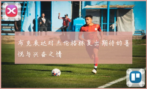 布克表达对杰伦格林复出期待的喜悦与兴奋之情
