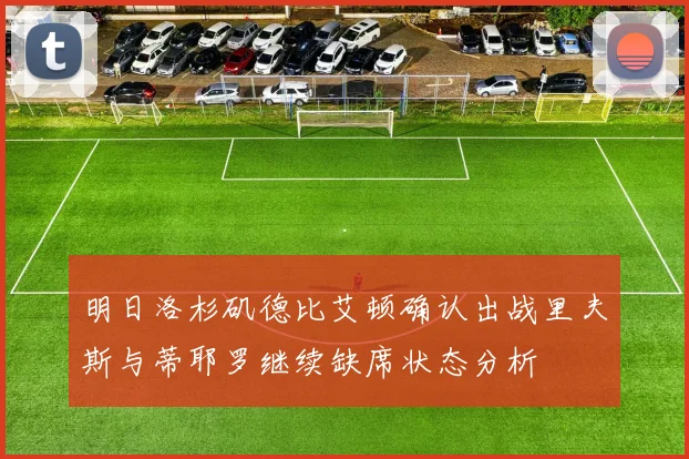 明日洛杉矶德比艾顿确认出战里夫斯与蒂耶罗继续缺席状态分析