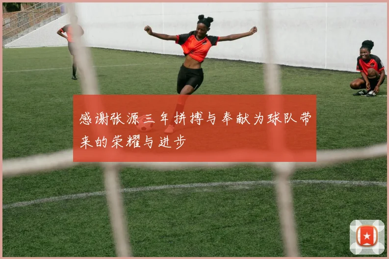 感谢张源三年拼搏与奉献为球队带来的荣耀与进步