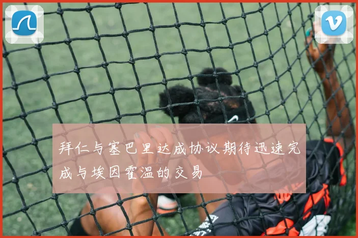 拜仁与塞巴里达成协议期待迅速完成与埃因霍温的交易