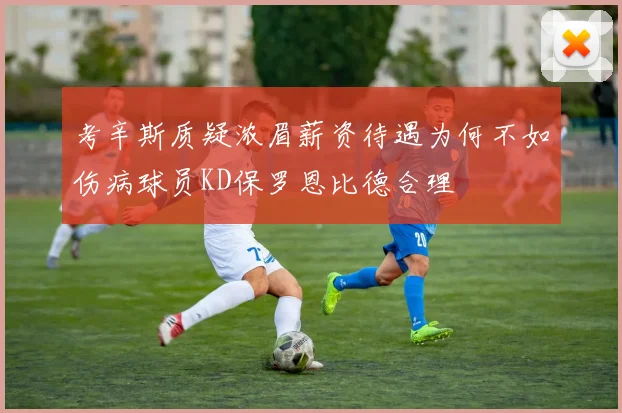 考辛斯质疑浓眉薪资待遇为何不如伤病球员KD保罗恩比德合理