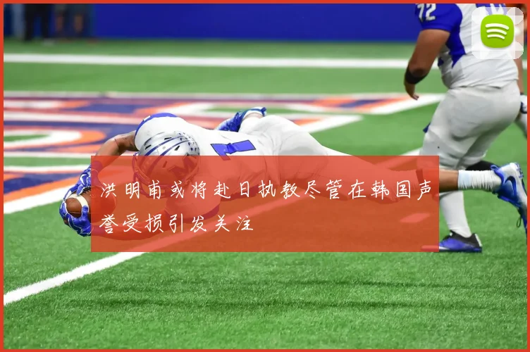 洪明甫或将赴日执教尽管在韩国声誉受损引发关注