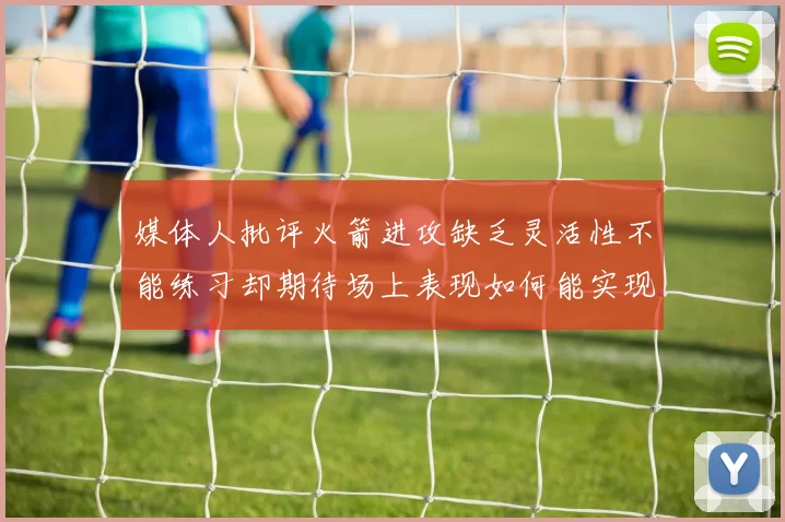 媒体人批评火箭进攻缺乏灵活性不能练习却期待场上表现如何能实现