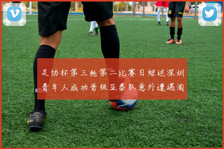 足协杯第三轮第二比赛日综述深圳青年人成功晋级亚泰队意外遭遇淘汰