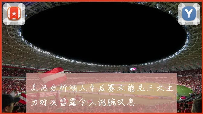 美记分析湖人季后赛未能见三大主力对决雷霆令人扼腕叹息
