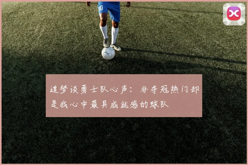 追梦谈勇士队心声：非夺冠热门却是我心中最具成就感的球队