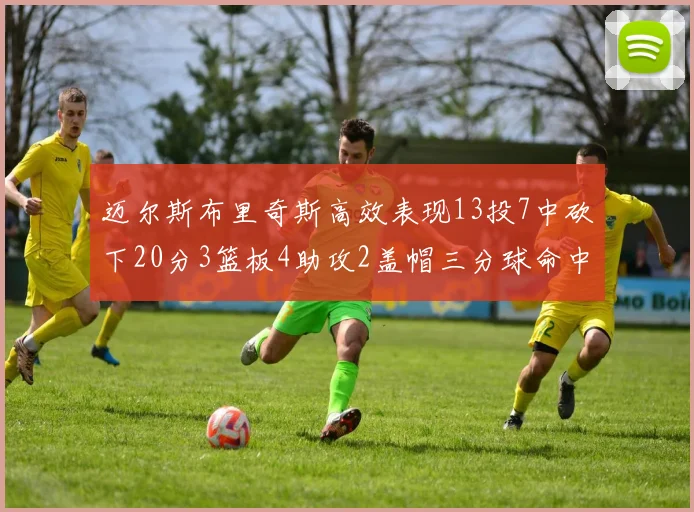 迈尔斯布里奇斯高效表现13投7中砍下20分3篮板4助攻2盖帽三分球命中率出色