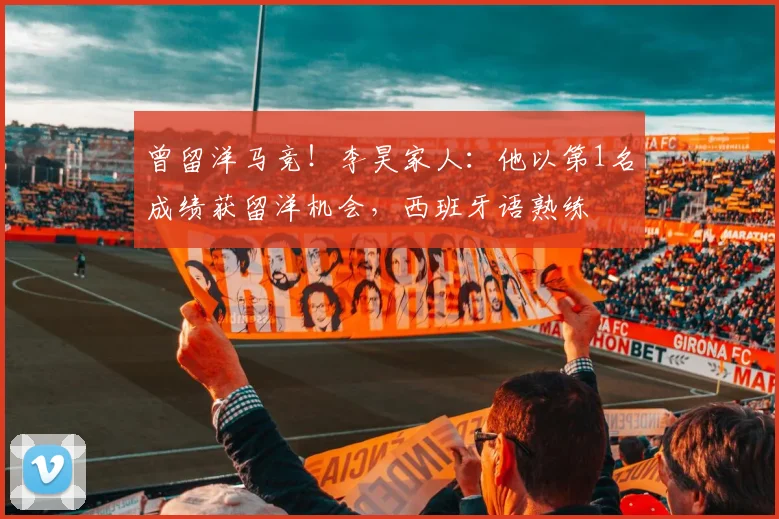 曾留洋马竞！李昊家人：他以第1名成绩获留洋机会，西班牙语熟练