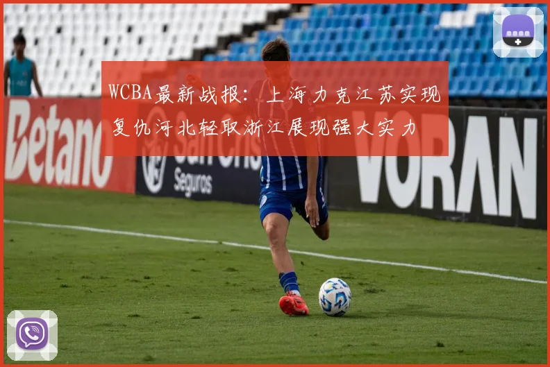 WCBA最新战报：上海力克江苏实现复仇河北轻取浙江展现强大实力