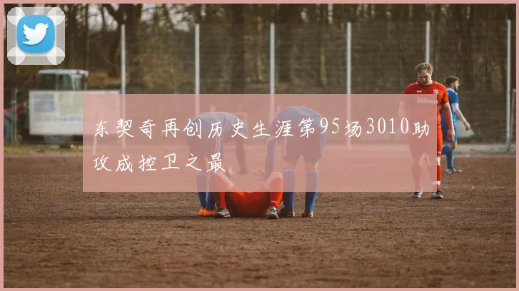 东契奇再创历史生涯第95场3010助攻成控卫之最